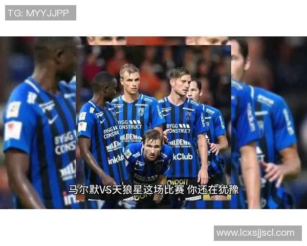 足球天狼星与马尔默的激烈对决展现了足球的魅力与激情 足球天狼星与马尔默的激烈对决展现了足球的魅力与激情
